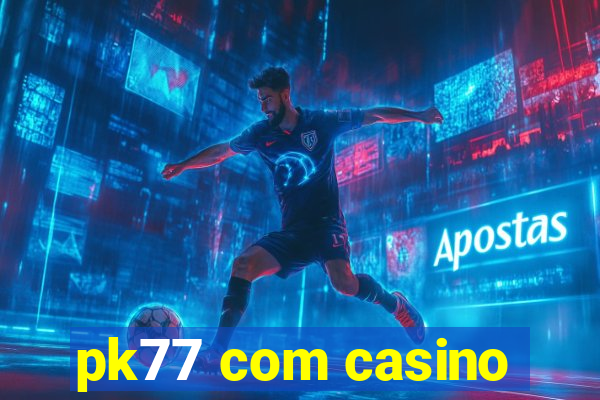 pk77 com casino